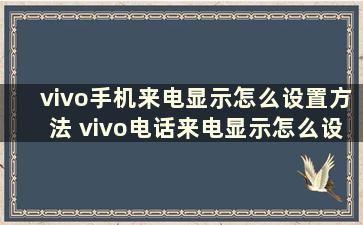 vivo手机来电显示怎么设置方法 vivo电话来电显示怎么设置